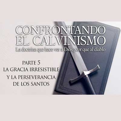 Parte 5 - La Gracia Irresistible y la Perseverancia de los Santos
